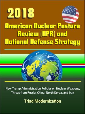 cover image of 2018 American Nuclear Posture Review (NPR) and National Defense Strategy--New Trump Administration Policies on Nuclear Weapons, Threat from Russia, China, North Korea, and Iran, Triad Modernization